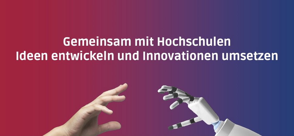 Eine menschliche und eine Roboterhand greifen nach einander. Darüber steht der Text "Gemeinsam mit Hochschulen Ideen entwickeln und Innovationen umsetzen".